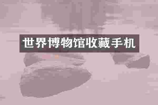 世界博物馆收藏手机