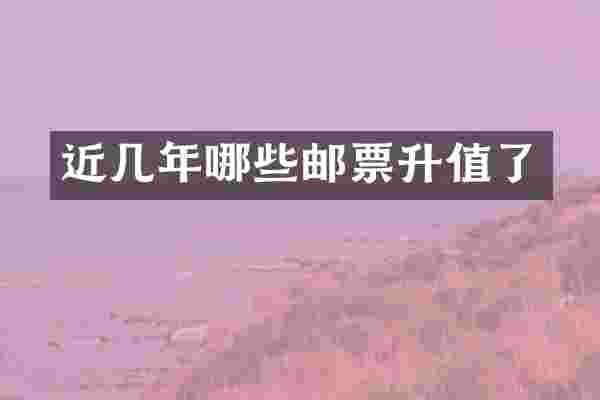 近几年哪些邮票升值了
