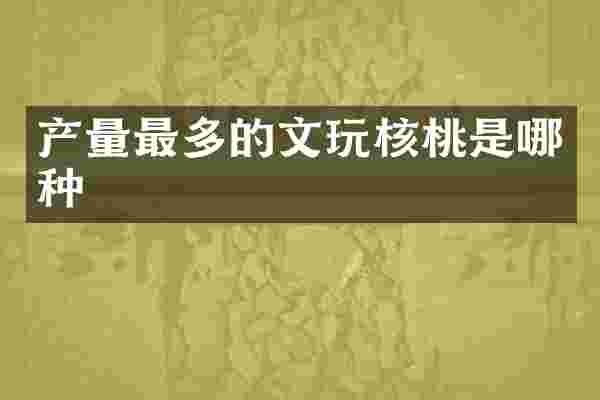 产量最多的文玩核桃是哪种