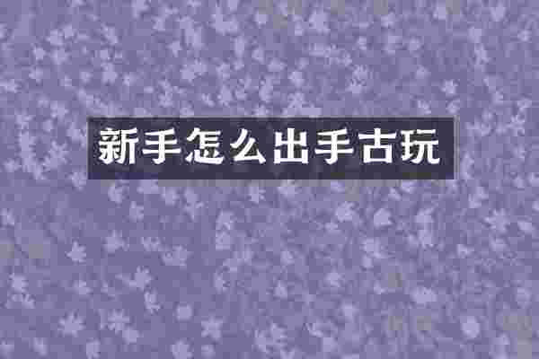 新手怎么出手古玩