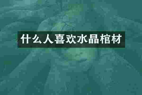 什么人喜欢水晶棺材