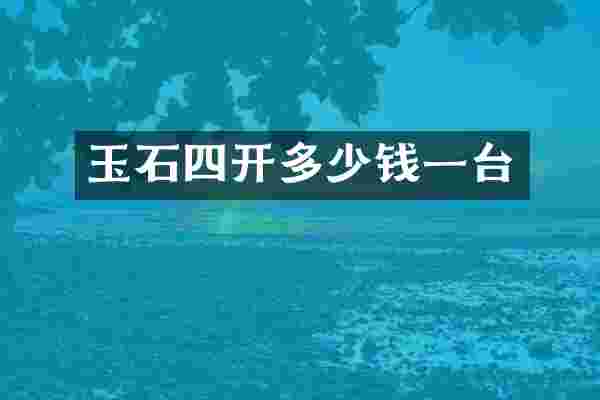 玉石四开多少钱一台