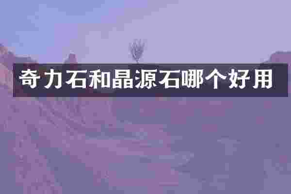 奇力石和晶源石哪个好用