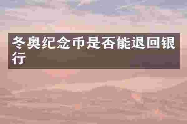 冬奥纪念币是否能退回银行