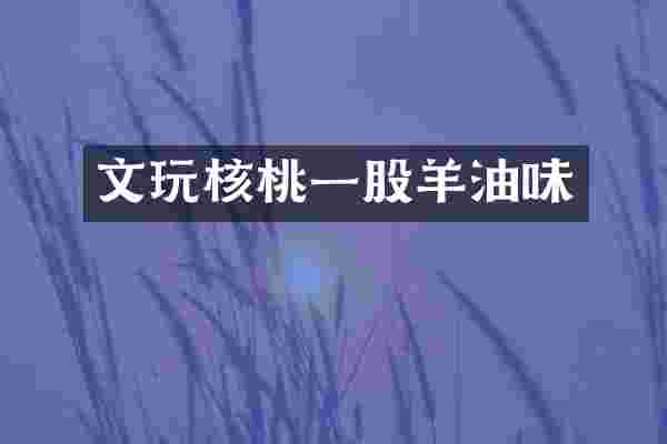 文玩核桃一股羊油味