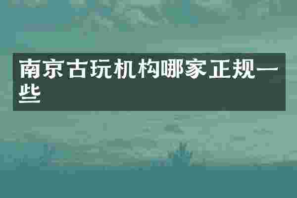 南京古玩机构哪家正规一些