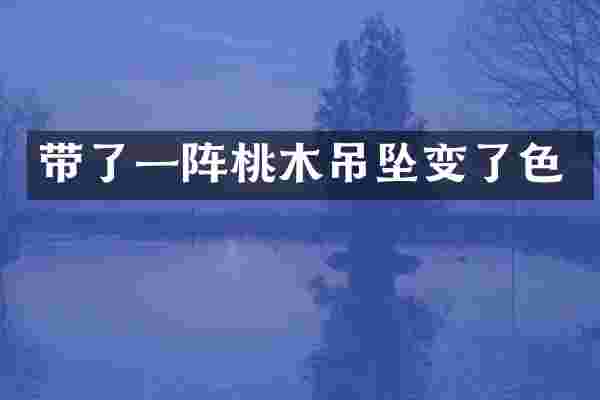 带了一阵桃木吊坠变了色