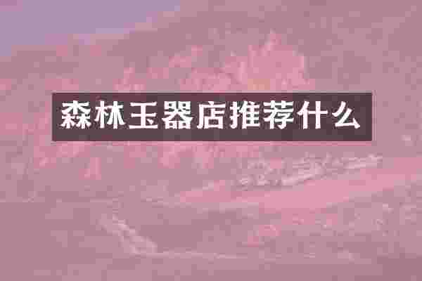 森林玉器店推荐什么