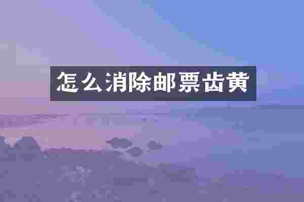 怎么消除邮票齿黄