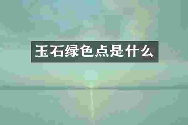 玉石绿色点是什么