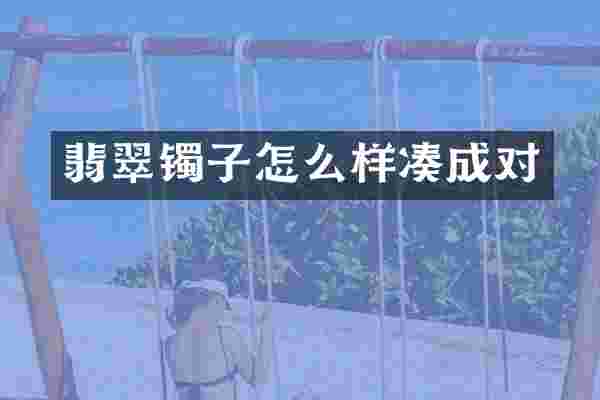 翡翠镯子怎么样凑成对