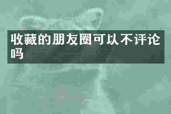 收藏的朋友圈可以不评论吗