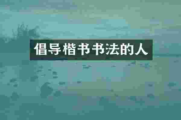 倡导楷书书法的人