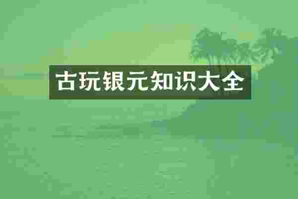 古玩银元知识大全