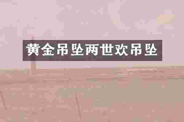 黄金吊坠两世欢吊坠