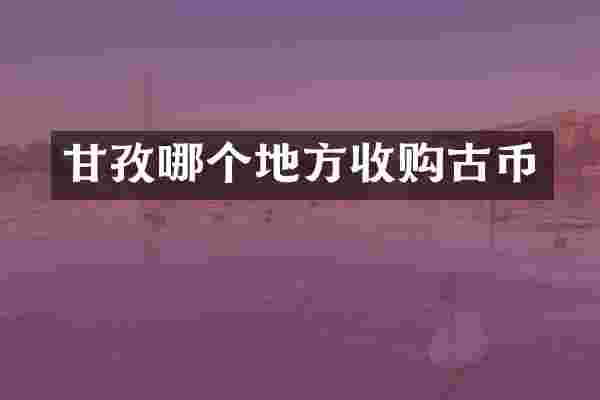 甘孜哪个地方收购古币