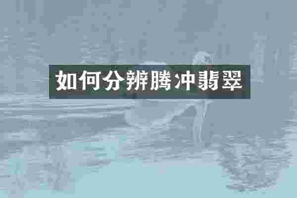 如何分辨腾冲翡翠
