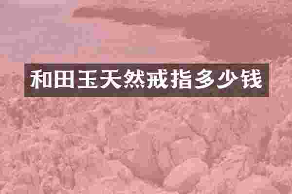 和田玉天然戒指多少钱