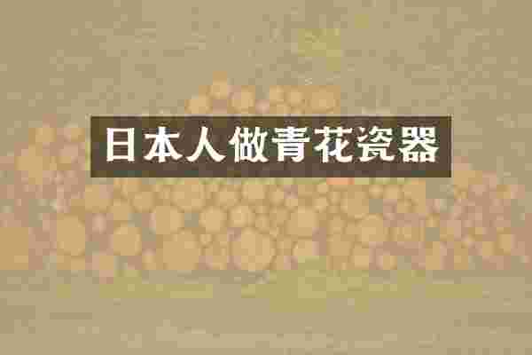 日本人做青花瓷器