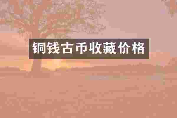 铜钱古币收藏价格