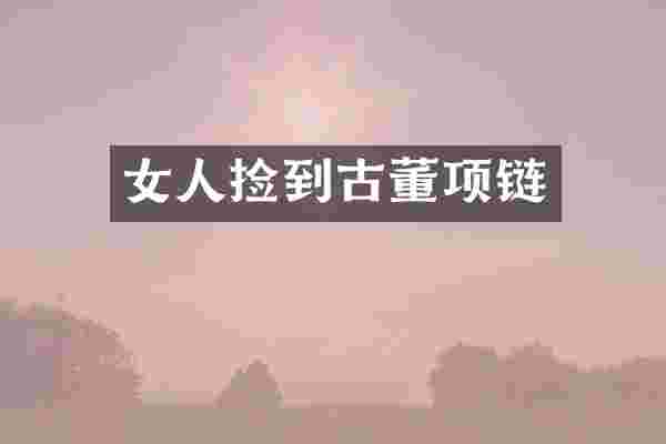女人捡到古董项链