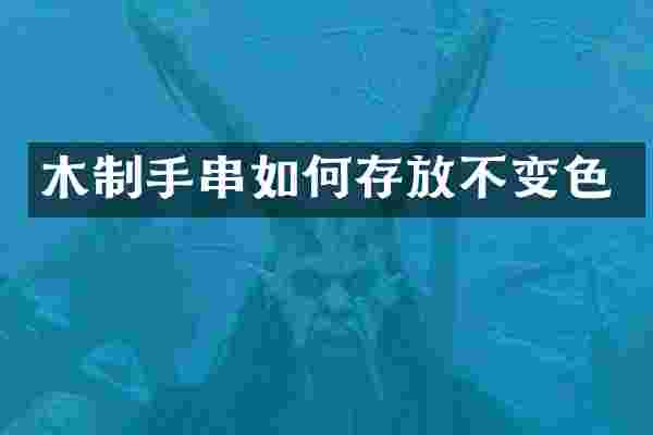 木制手串如何存放不变色