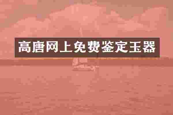 高唐网上免费鉴定玉器