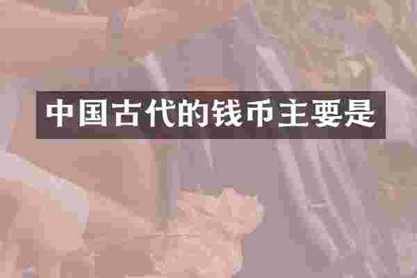 中国古代的钱币主要是