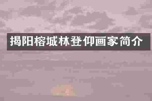 揭阳榕城林登仰画家简介