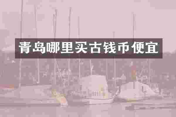 青岛哪里买古钱币便宜