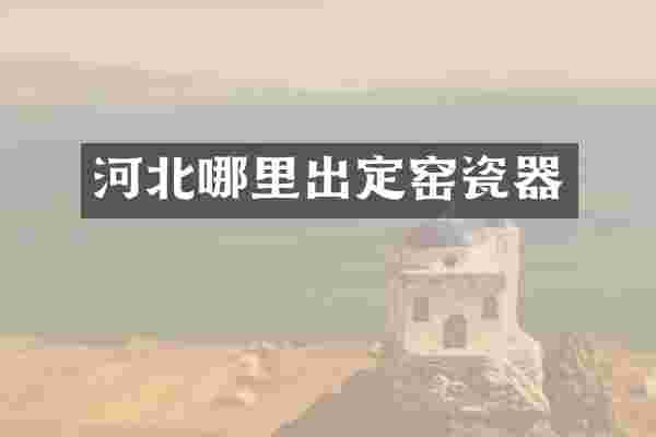 河北哪里出定窑瓷器