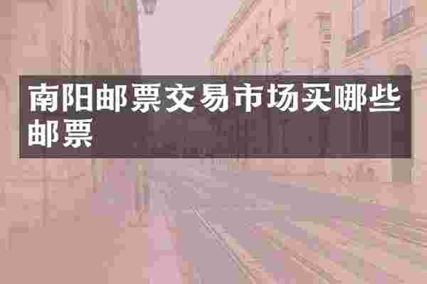 南阳邮票交易市场买哪些邮票