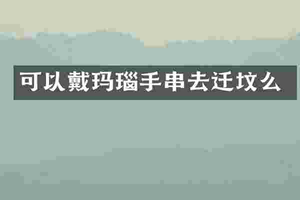可以戴玛瑙手串去迁坟么