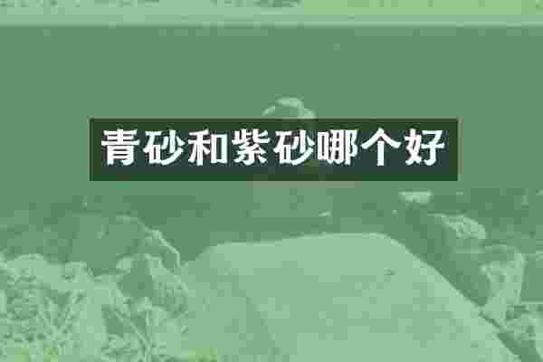 青砂和紫砂哪个好