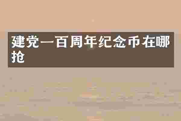建党一百周年纪念币在哪抢