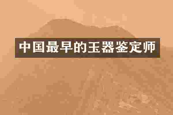 中国最早的玉器鉴定师