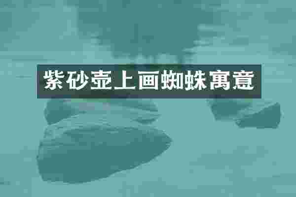 紫砂壶上画蜘蛛寓意