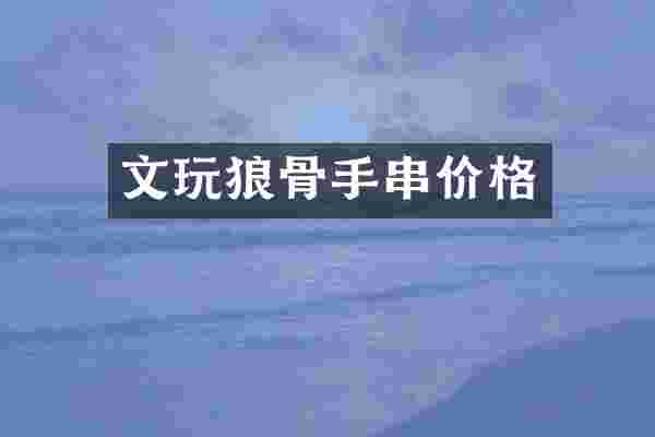 文玩狼骨手串价格