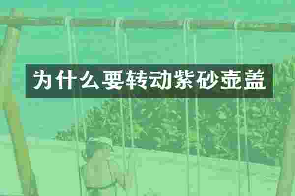 为什么要转动紫砂壶盖