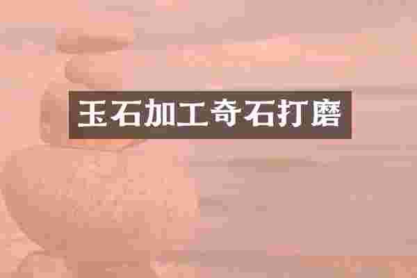 玉石加工奇石打磨