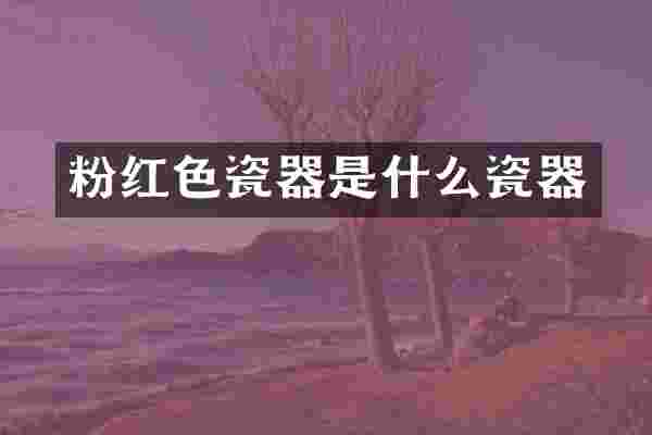 粉红色瓷器是什么瓷器