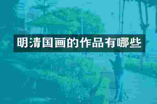 明清国画的作品有哪些