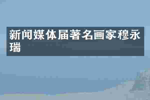 新闻媒体届著名画家穆永瑞