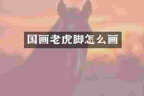 国画老虎脚怎么画