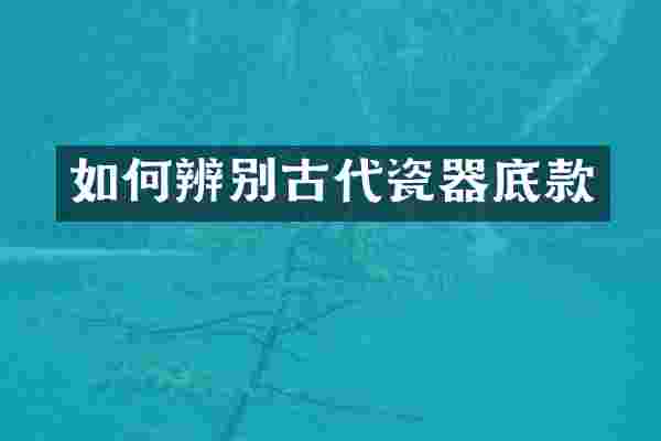 如何辨别古代瓷器底款