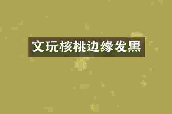文玩核桃边缘发黑