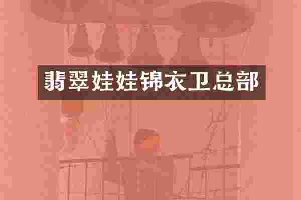 翡翠娃娃锦衣卫总部