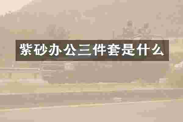 紫砂办公三件套是什么