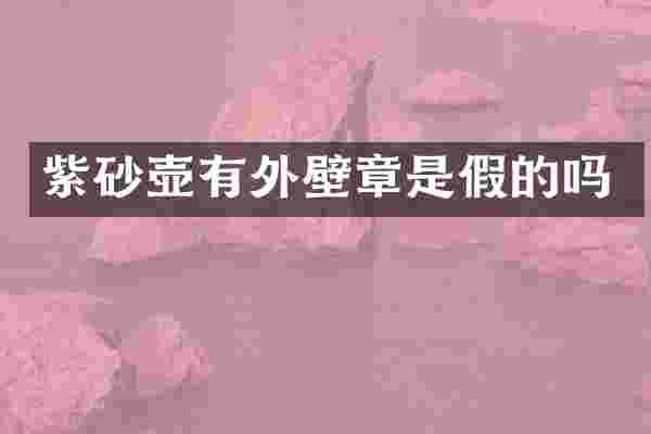 紫砂壶有外壁章是假的吗