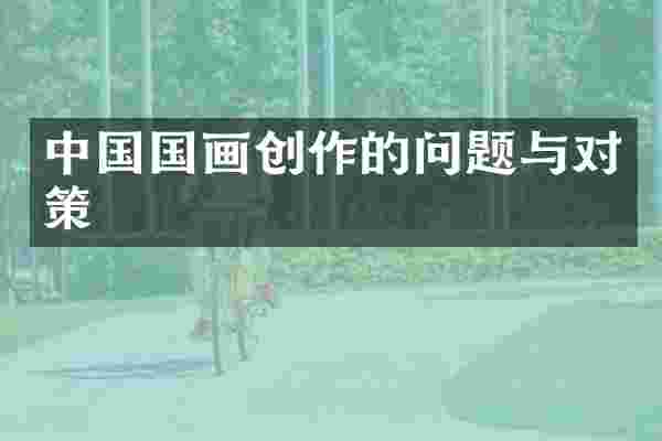 中国国画创作的问题与对策